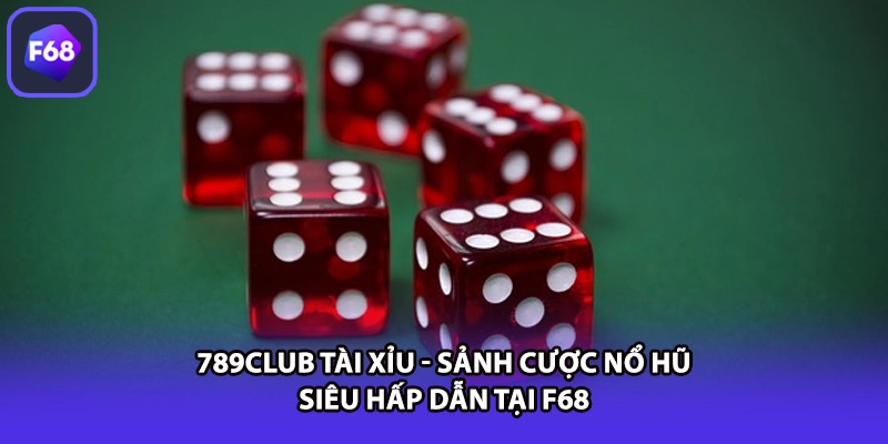 789CLUB Tài Xỉu - Sảnh Cược Nổ Hũ Siêu Hấp Dẫn Tại F68