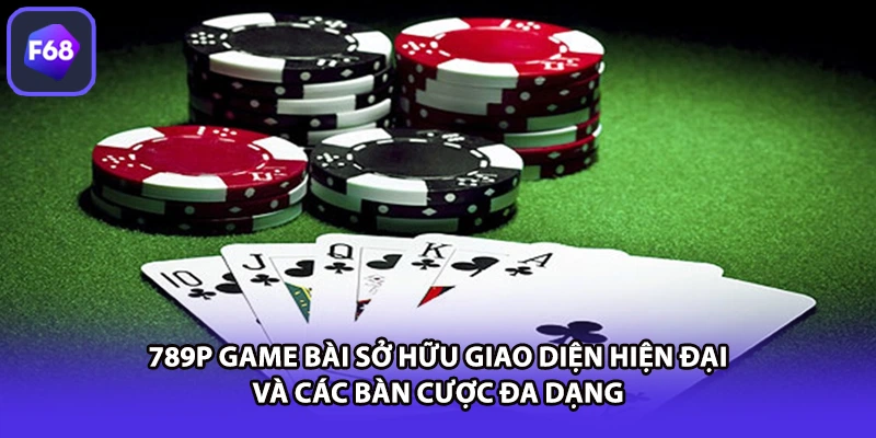 789P game bài sở hữu giao diện hiện đại và các bàn cược đa dạng