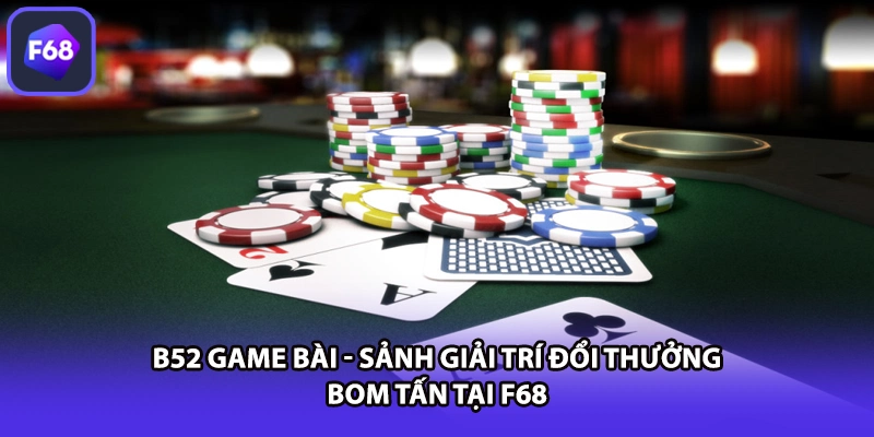 B52 Game Bài - Sảnh Giải Trí Đổi Thưởng Bom Tấn Tại F68