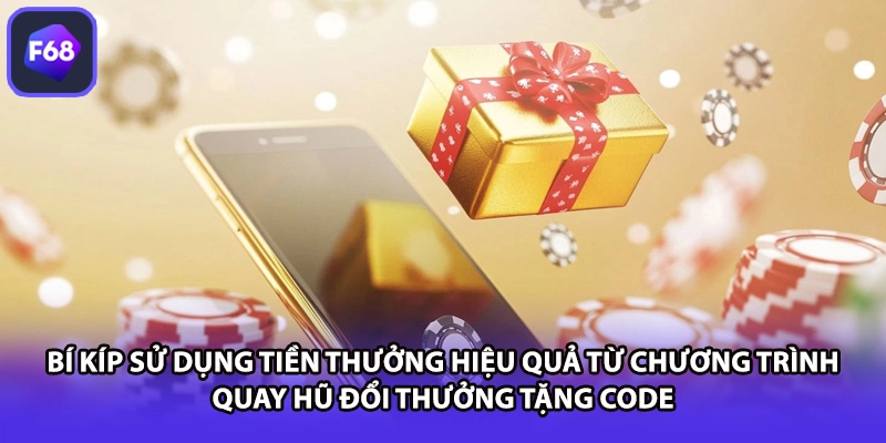 Bí kíp sử dụng tiền thưởng hiệu quả từ chương trình quay hũ đổi thưởng tặng code