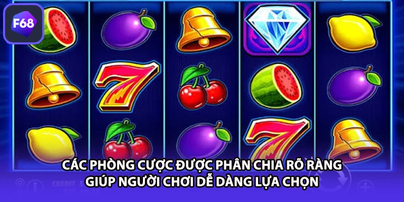 Các phòng cược được phân chia rõ ràng giúp người chơi dễ dàng lựa chọn