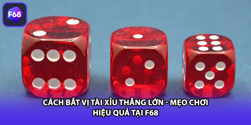 Cách Bắt Vị Tài Xỉu Thắng Lớn - Mẹo Chơi Hiệu Quả Tại F68
