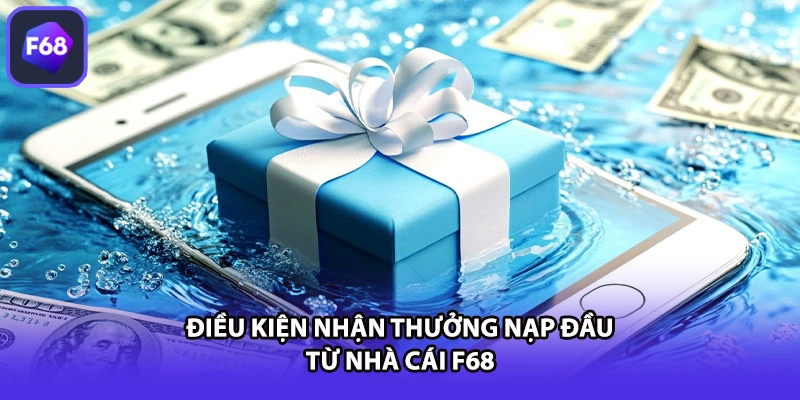 Điều kiện nhận thưởng nạp đầu từ nhà cái F68