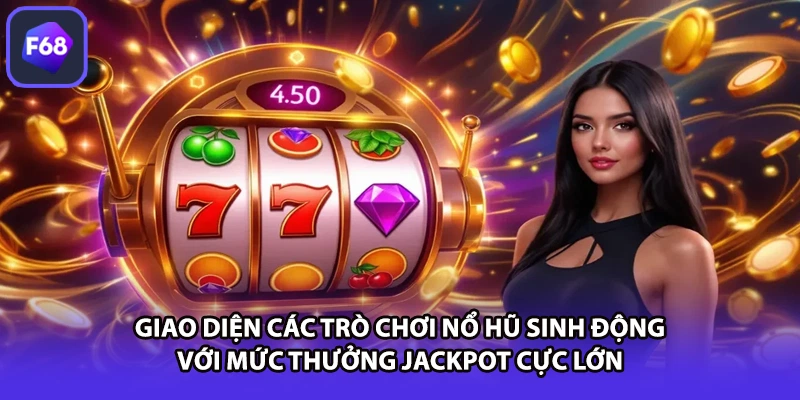 Giao diện các trò chơi nổ hũ sinh động với mức thưởng jackpot cực lớn