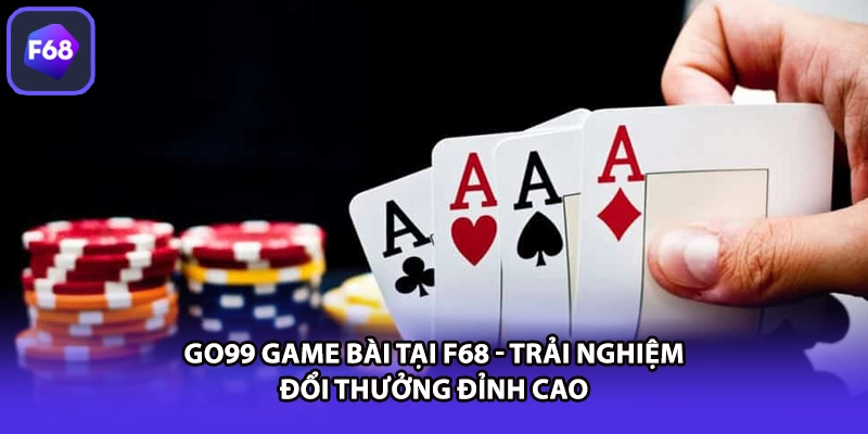 GO99 Game Bài Tại F68 - Trải Nghiệm Đổi Thưởng Đỉnh Cao