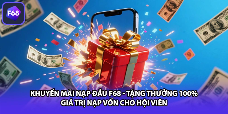 Khuyến mãi nạp đầu F68 - Tặng thưởng 100% giá trị nạp vốn cho hội viên