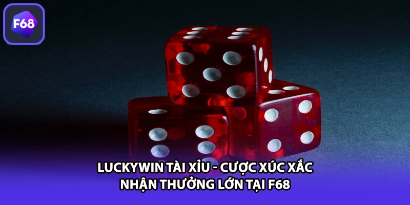 LUCKYWIN Tài Xỉu - Cược Xúc Xắc Nhận Thưởng Lớn Tại F68
