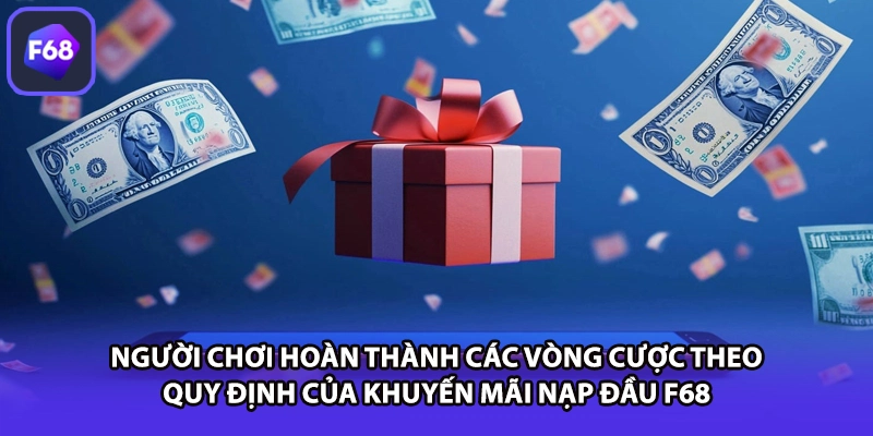 Người chơi hoàn thành các vòng cược theo quy định của khuyến mãi nạp đầu F68 