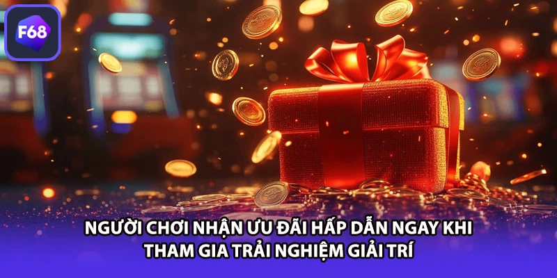 Người chơi nhận ưu đãi hấp dẫn ngay khi tham gia trải nghiệm giải trí