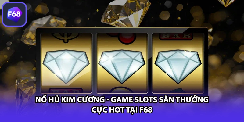 Nổ Hũ Kim Cương - Game Slots Săn Thưởng Cực HOT Tại F68