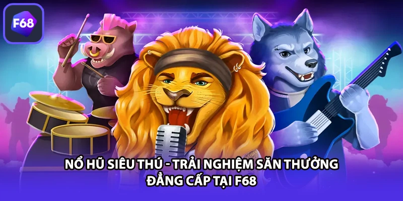 Nổ Hũ Siêu Thú - Trải Nghiệm Săn Thưởng Đẳng Cấp Tại F68