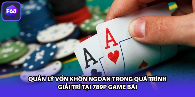 Quản lý vốn khôn ngoan trong quá trình giải trí tại 789P game bài