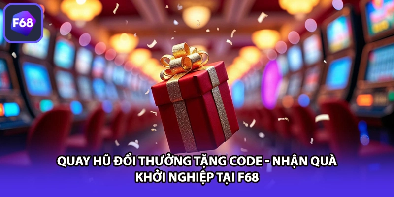 Quay Hũ Đổi Thưởng Tặng Code - Nhận Quà Khởi Nghiệp Tại F68