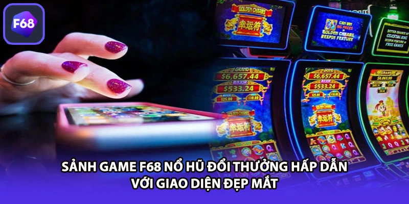 Sảnh game F68 Nổ hũ đổi thưởng hấp dẫn với giao diện đẹp mắt 