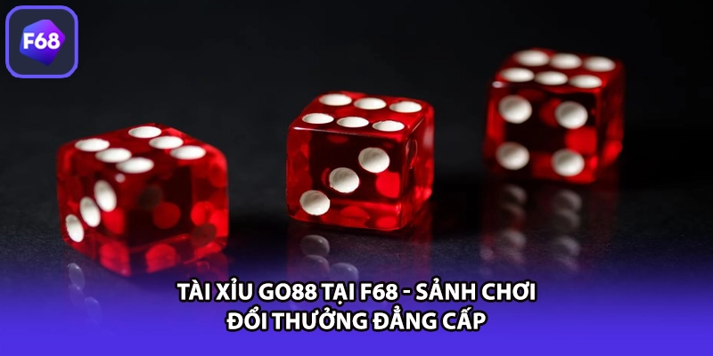 Tài Xỉu GO88 Tại F68 - Sảnh Chơi Đổi Thưởng Đẳng Cấp