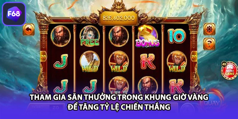 Tham gia săn thưởng trong khung giờ vàng để tăng tỷ lệ chiến thắng