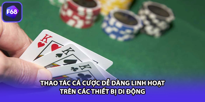 Thao tác cá cược dễ dàng linh hoạt trên các thiết bị di động