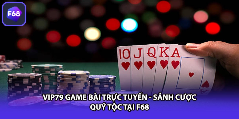 VIP79 Game Bài Trực Tuyến - Sảnh Cược Quý Tộc Tại F68